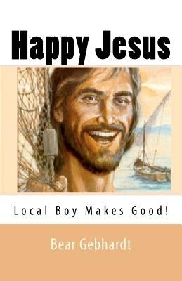Happy Jesus: Local Boy Makes Good by Gebhardt, Bear Jack