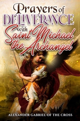 Prayers of Deliverance with Saint Michael the Archangel by Of the Cross, Alexander Gabriel