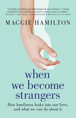 When We Become Strangers: How Loneliness Leaks Into Our Lives, and What We Can Do about It by Hamilton, Maggie