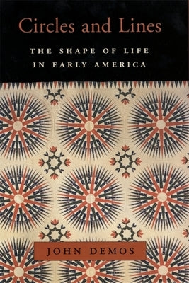 Circles and Lines: The Shape of Life in Early America by Demos, John