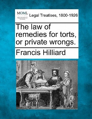The law of remedies for torts, or private wrongs. by Hilliard, Francis