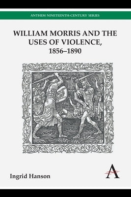 William Morris and the Uses of Violence, 1856-1890 by Hanson, Ingrid