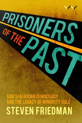 Prisoners of the Past: South African Democracy and the Legacy of Minority Rule by Friedman, Steven