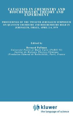 Catalysis in Chemistry and Biochemistry Theory and Experiment: Proceedings of the Twelfth Jerusalem Symposium on Quantum Chemistry and Biochemistry He by Pullman, A.