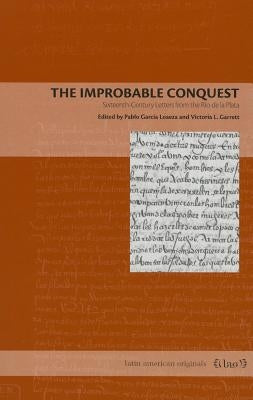 The Improbable Conquest: Sixteenth-Century Letters from the Río de la Plata by García Loaeza, Pablo