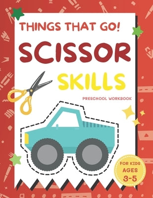 Things That Go Scissor Skills Preschool Workbook for Kids Ages 3-5: A Fun with Cars, Trucks, Planes, Trains and More - Coloring and Cutting Skill Prac by B, Alisscia