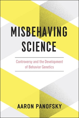 Misbehaving Science: Controversy and the Development of Behavior Genetics by Panofsky, Aaron