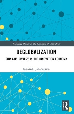 Deglobalization: China-US Rivalry in the Innovation Economy by Johannessen, Jon-Arild