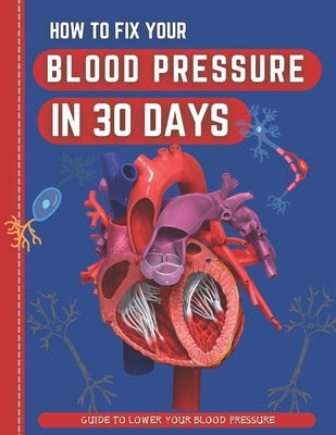 How To Fix Your Blood Pressure In 30 Days: The Step-By-Step Guide To Lower Your Blood Pressure by Hafid, Abde