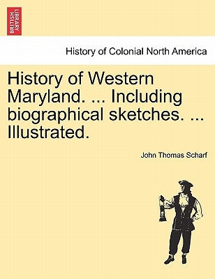 History of Western Maryland. ... Including biographical sketches. ... Illustrated. VOL. II. by Scharf, John Thomas