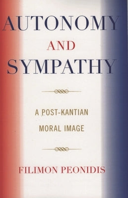 Autonomy and Sympathy: A Post-Kantian Moral Image by Peonidis, Filimon