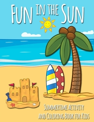 Fun in the Sun Summertime Activity and Coloring Book for Kids: Includes Summer-Themed Coloring, Mazes, Word Searches, Dot-to-Dot, and Spot the Differe by Colorfun Press
