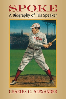 Spoke: A Biography of Tris Speaker by Alexander, Charles C.