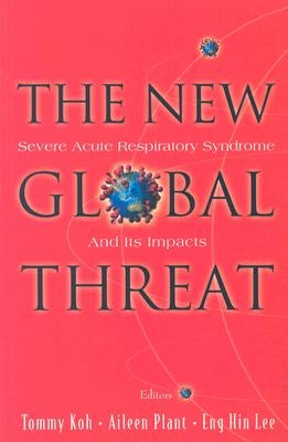 New Global Threat, The: Severe Acute Respiratory Syndrome and Its Impacts by Koh, Tommy