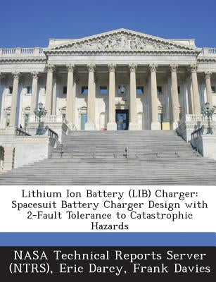 Lithium Ion Battery (LIB) Charger: Spacesuit Battery Charger Design with 2-Fault Tolerance to Catastrophic Hazards by Nasa Technical Reports Server (Ntrs)