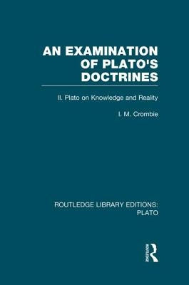 An Examination of Plato's Doctrines Vol 2 (Rle: Plato): Volume 2 Plato on Knowledge and Reality by Crombie, I.