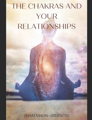 The Chakras and Your Relationships: Heal your energy; heal your relationship. by Malin-Sifuentes, Shari