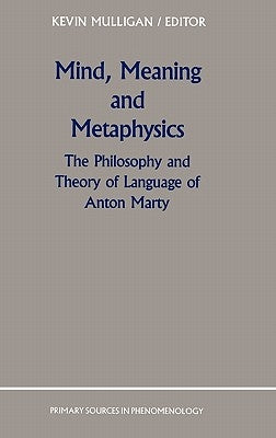 Mind, Meaning and Metaphysics: The Philosophy and Theory of Language of Anton Marty by Mulligan, K.