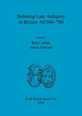 Debating Late Antiquity in Britain AD300-700 by Collins, Rob