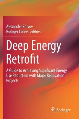 Deep Energy Retrofit: A Guide to Achieving Significant Energy Use Reduction with Major Renovation Projects by Zhivov, Alexander