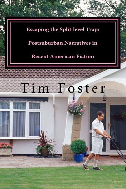 Escaping the Split-level Trap: Postsuburban Narratives in Recent American Fiction by Foster, Tim
