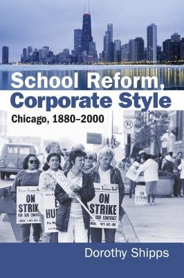 School Reform, Corporate Style: Chicago, 1880-2000 by Shipps, Dorothy