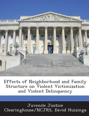 Effects of Neighborhood and Family Structure on Violent Victimization and Violent Delinquency by Huizinga, David