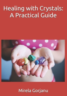 Healing with Crystals: A Practical Guide by Gorjanu, Mirela
