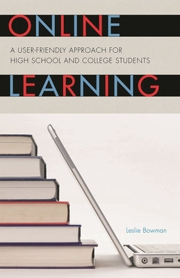 Online Learning: A User-Friendly Approach for High School and College Students by Bowman, Leslie