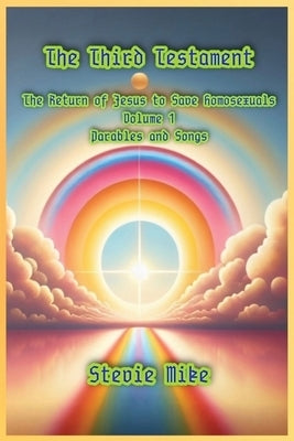 The Third Testament: The Return of Jesus to Save Homosexuals - Volume 1: Parables and Songs by Mike, Stevie