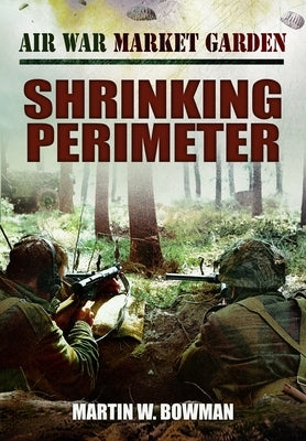 Air War Market Garden - Shrinking Perimeter by Bowman, Martin W.