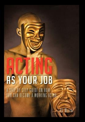 Acting as Your Job: A Step by Step Guide on How You Can Become a Working Actor by Medina, Pj