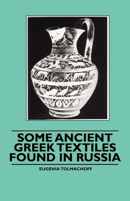Some Ancient Greek Textiles Found in Russia by Tolmachoff, Eugenia