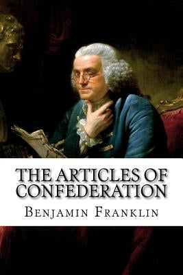 The Articles of Confederation Benjamin Franklin by Benitez, Paula