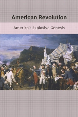 American Revolution: America's Explosive Genesis: Why Did The American Revolution Start by Fesenmyer, Luann