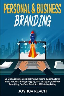 Personal & Business Branding: Go Viral And Make Unlimited Passive Income Building A Loyal Brand Network Through Blogging, SEO, Instagram, Facebook A by Reach, Joshua
