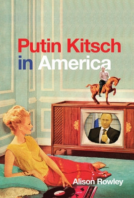 Putin Kitsch in America by Rowley, Alison