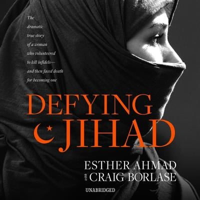 Defying Jihad: The Dramatic True Story of a Woman Who Volunteered to Kill Infidels--And Then Faced Death for Becoming One by Ahmad, Esther