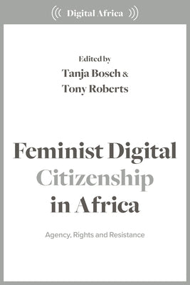 Feminist Digital Citizenship in Africa: Agency, Rights and Resistance by Bosch, Tanja