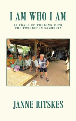 I Am Who I Am: My 25 Year Journey with the Poorest in Cambodia. by Ritskes, Janne