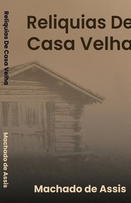 Reliquias de Casa Velha by De Assis, Machado
