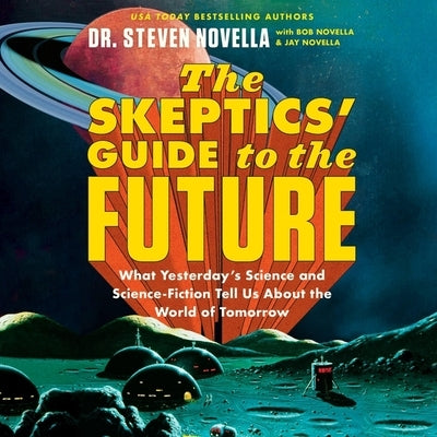 The Skeptics' Guide to the Future: What Yesterday's Science and Science Fiction Tell Us about the World of Tomorrow by Novella, Steven