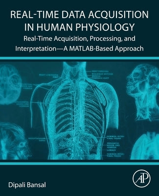 Real-Time Data Acquisition in Human Physiology: Real-Time Acquisition, Processing, and Interpretation--A Matlab-Based Approach by Bansal, Dipali