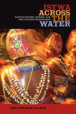 Istwa Across the Water: Haitian History, Memory, and the Cultural Imagination​ by Pressley-Sanon, Toni
