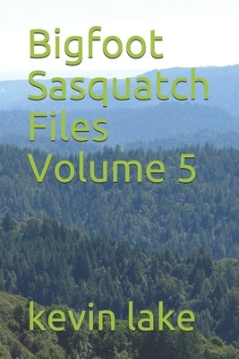 Bigfoot Sasquatch Files Volume 5 by Lake, Kevin