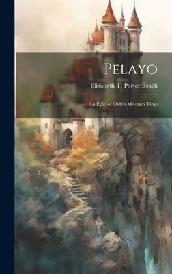 Pelayo: An Epic of Olden Moorish Time by Beach, Elizabeth T. Porter