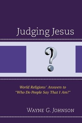 Judging Jesus: World Religions' Answers to Who Do People Say That I Am? by Johnson, Wayne G.