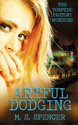Artful Dodging: The Torpedo Factory Murders by Spencer, M. S.