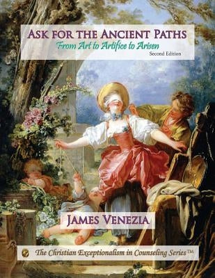 Ask for the Ancient Paths: From Art to Artifice to Arisen by Venezia, James