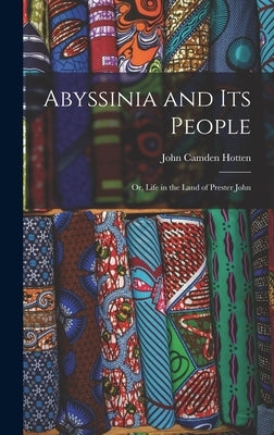 Abyssinia and Its People: Or, Life in the Land of Prester John by Hotten, John Camden